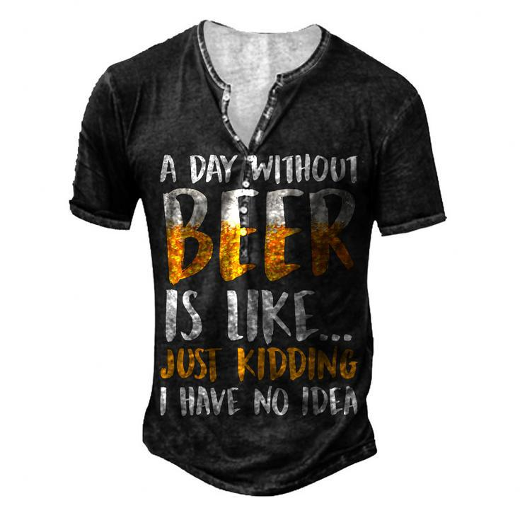 A Day Without Beer Is Like Just Kidding I Have No Idea Men's Henley T-Shirt