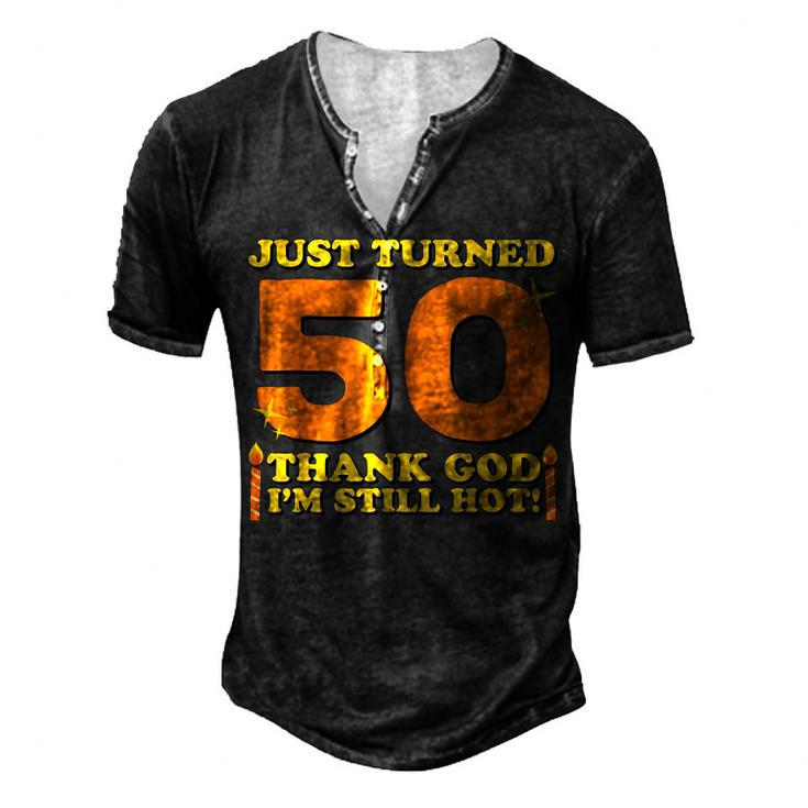 Just Turned 50 Thank God Im Still Hot 50Th Birthday Men's Henley T-Shirt