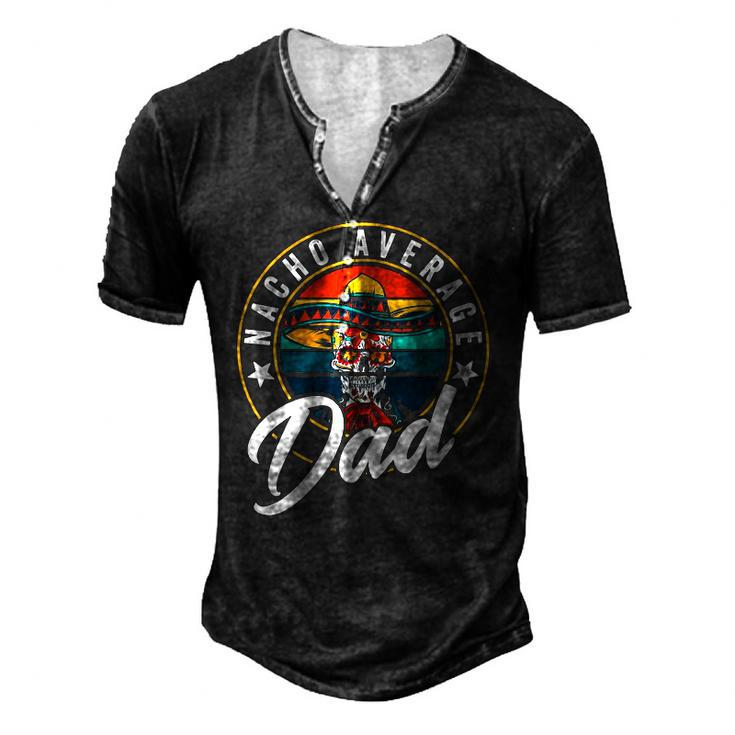 Nacho Average Dad For Mexican Nacho Loving Fathers Men's Henley T-Shirt