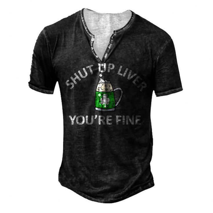 St Patricks Day Drinking Shut Up Liver Youre Fine Men's Henley T-Shirt