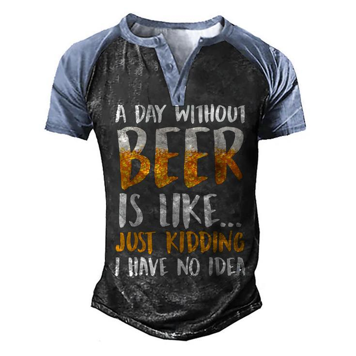 A Day Without Beer Is Like Just Kidding I Have No Idea  Men's Henley Shirt Raglan Sleeve 3D Print T-shirt