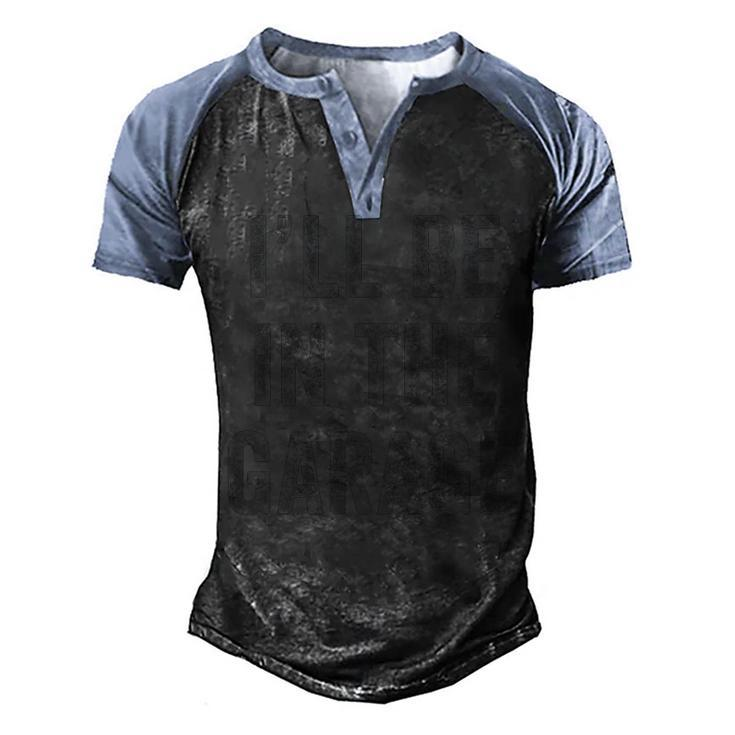 Funny Ill Be In The Garage Retro Car Joke Fathers Day  Men's Henley Shirt Raglan Sleeve 3D Print T-shirt