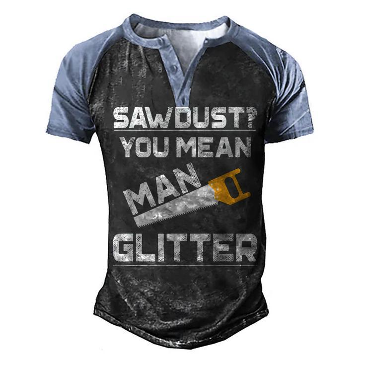 Sawdust You Mean Man Glitter Woodwork T  V2 Men's Henley Shirt Raglan Sleeve 3D Print T-shirt