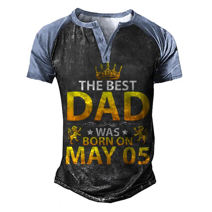 The Best Dad Was Born On May 05 Happy Birthday Father Papa  Men's Henley Shirt Raglan Sleeve 3D Print T-shirt