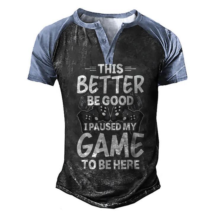 This Better Be Good I Paused My Game To Be Here Video Gamer  Men's Henley Shirt Raglan Sleeve 3D Print T-shirt