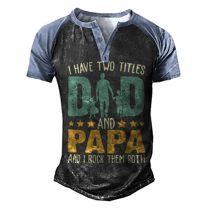 Father Grandpa I Have Two Titles Dad And Papa Funny Fathers Day 143 Family Dad Men's Henley Shirt Raglan Sleeve 3D Print T-shirt