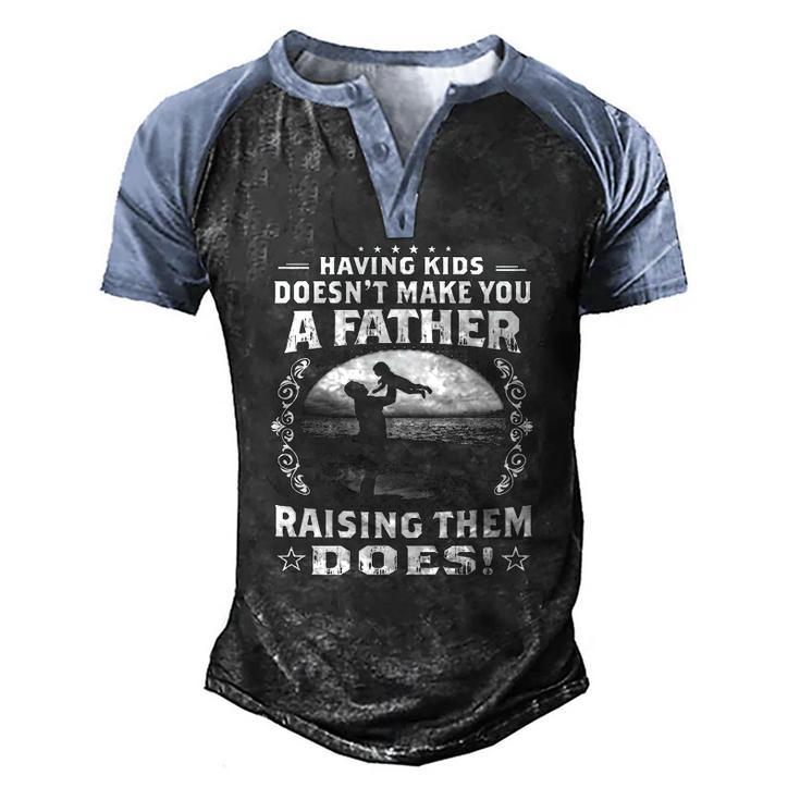 Having Kids Doesnt Make You A Father Raising Them Does Proud Dad Men's Henley Raglan T-Shirt