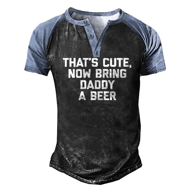 Thats Cute Now Bring Daddy A Beer Saying Dad Men's Henley Raglan T-Shirt