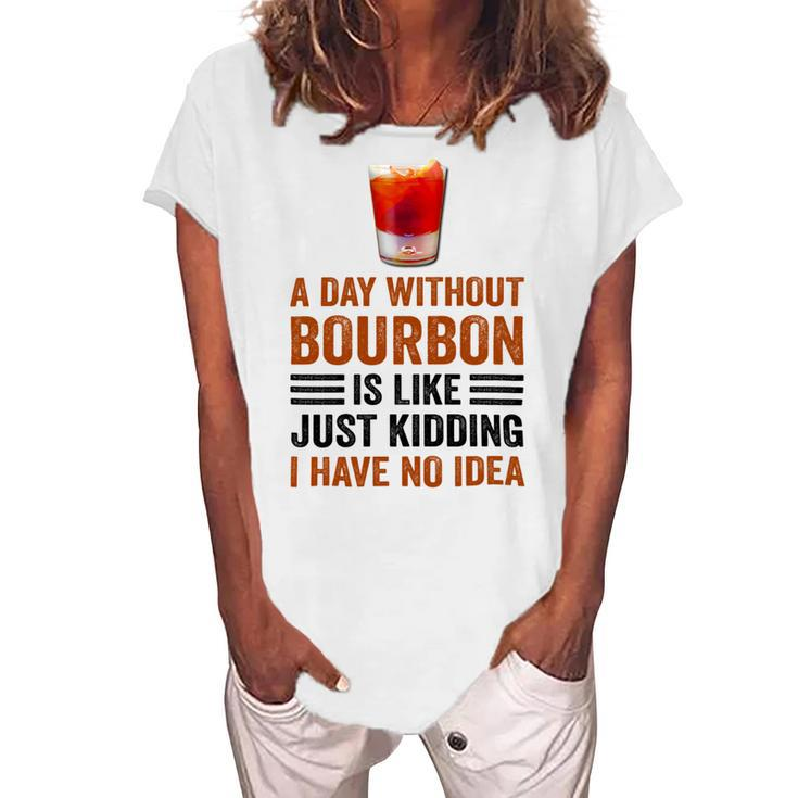 A Day Without Bourbon Is Like Just Kidding I Have No Idea Funny Saying Bourbon Lover Drinker Gifts Women's Loosen Crew Neck Short Sleeve T-Shirt