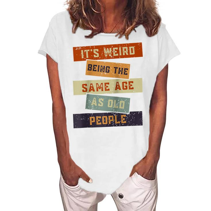 Its Weird Being The Same Age As Old People Retro Sarcastic V2 Women's Loosen T-shirt