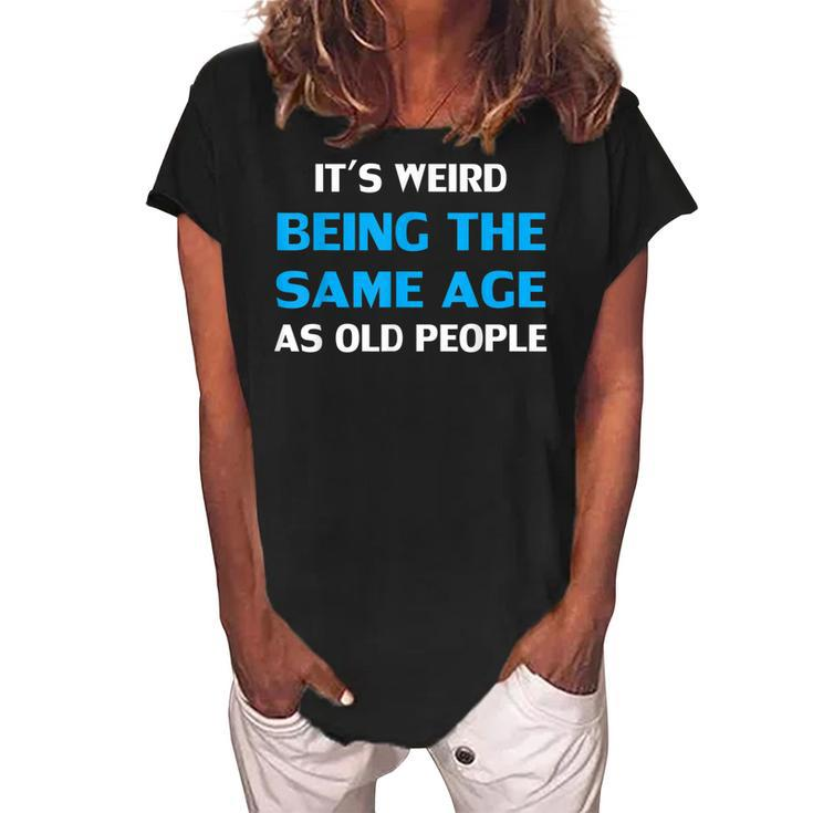 Funny Its Weird Being The Same Age As Old People  Women's Loosen Crew Neck Short Sleeve T-Shirt
