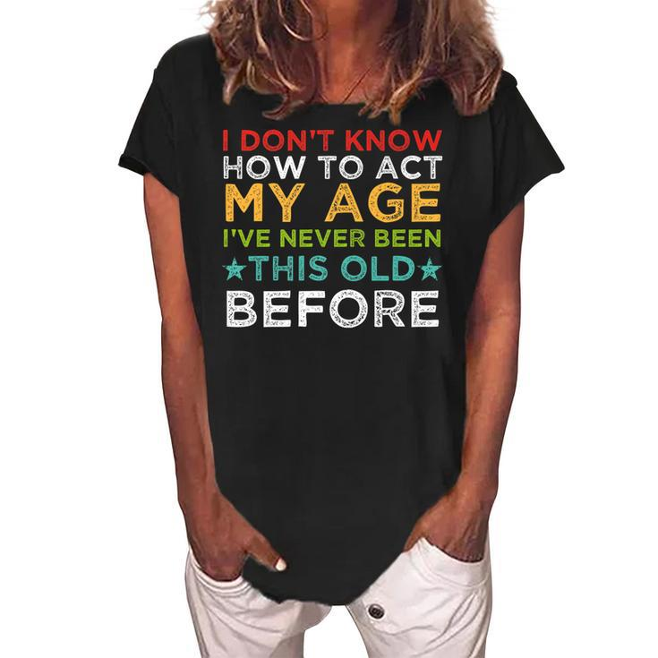 I Dont Know How To Act My Age Ive Never Vintage Old People   Women's Loosen Crew Neck Short Sleeve T-Shirt