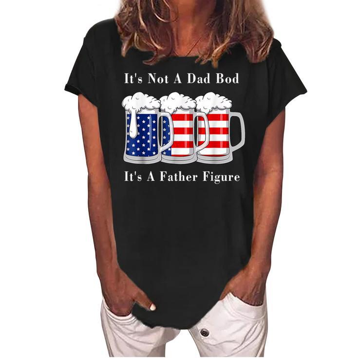 Its Not A Dad Bod Its A Father Figure Beer - 4Th Of July  Women's Loosen Crew Neck Short Sleeve T-Shirt