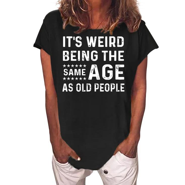 Its Weird Being The Same Age As Old People Funny Sarcastic   Women's Loosen Crew Neck Short Sleeve T-Shirt