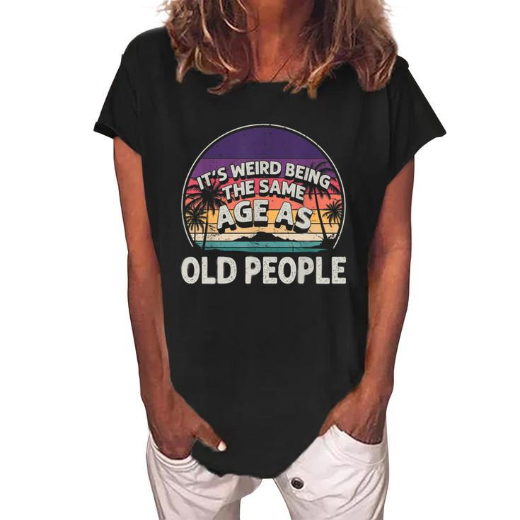 Its Weird Being The Same Age As Old People Funny Vintage  Women's Loosen Crew Neck Short Sleeve T-Shirt