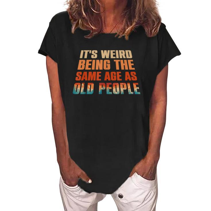 Its Weird Being The Same Age As Old People Funny Vintage  Women's Loosen Crew Neck Short Sleeve T-Shirt