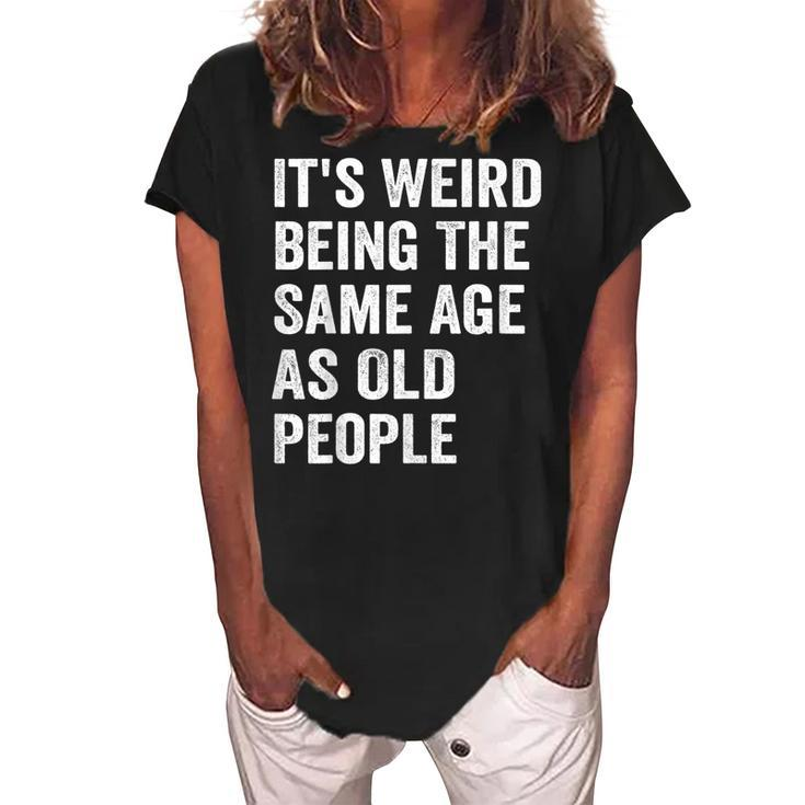 Its Weird Being The Same Age As Old People Retro Sarcastic  V2 Women's Loosen Crew Neck Short Sleeve T-Shirt