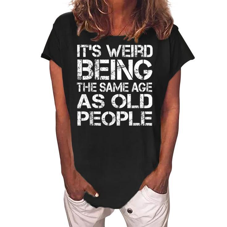 Its Weird Being The Same Age As Old People Retro Sarcastic  V2 Women's Loosen Crew Neck Short Sleeve T-Shirt