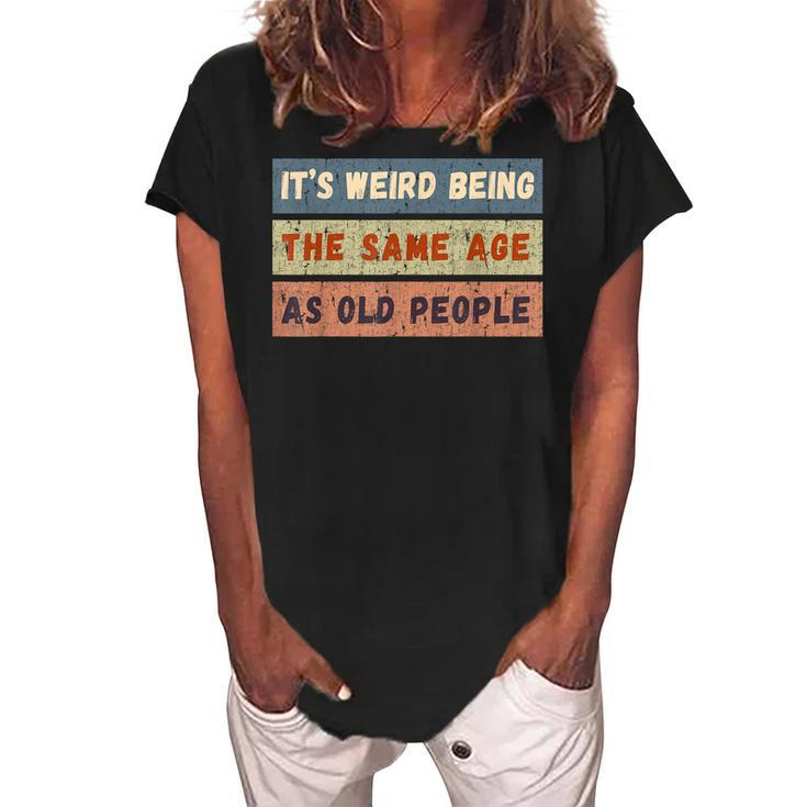 Its Weird Being The Same Age As Old People Retro Vintage  Women's Loosen Crew Neck Short Sleeve T-Shirt