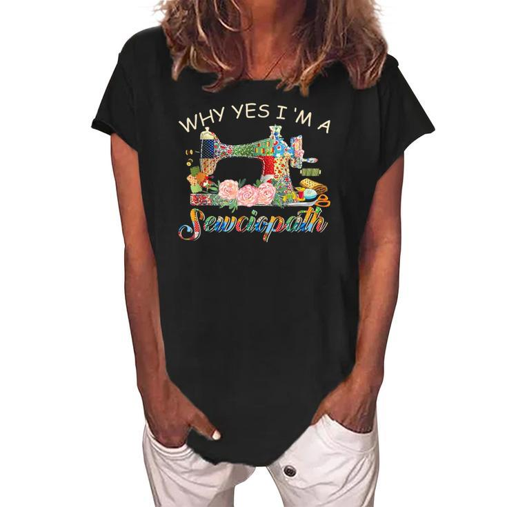Why Yes I Am A Sewciopath Sewing Machine - Mothers Day Gift Women's Loosen Crew Neck Short Sleeve T-Shirt