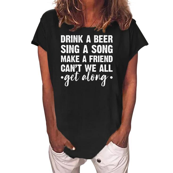 Womens Drink A Beer Sing A Song Make A Friend We Get Along Women's Loosen Crew Neck Short Sleeve T-Shirt