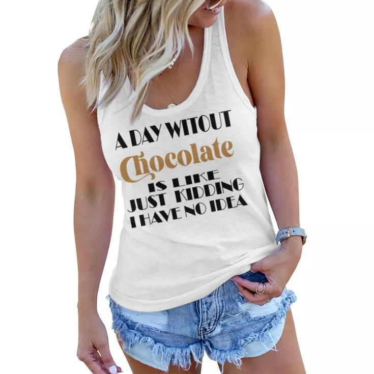 A Day Without Chocolate Is Like Just Kidding I Have No Idea  Funny Quotes  Gift For Chocolate Lovers Women Flowy Tank