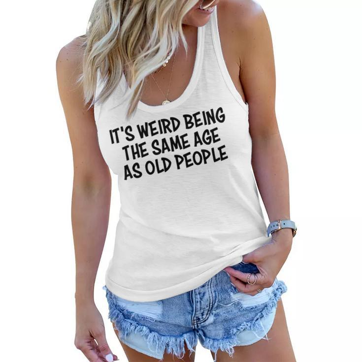 Its Weird Being The Same Age As Old People Funny Retirement   Women Flowy Tank