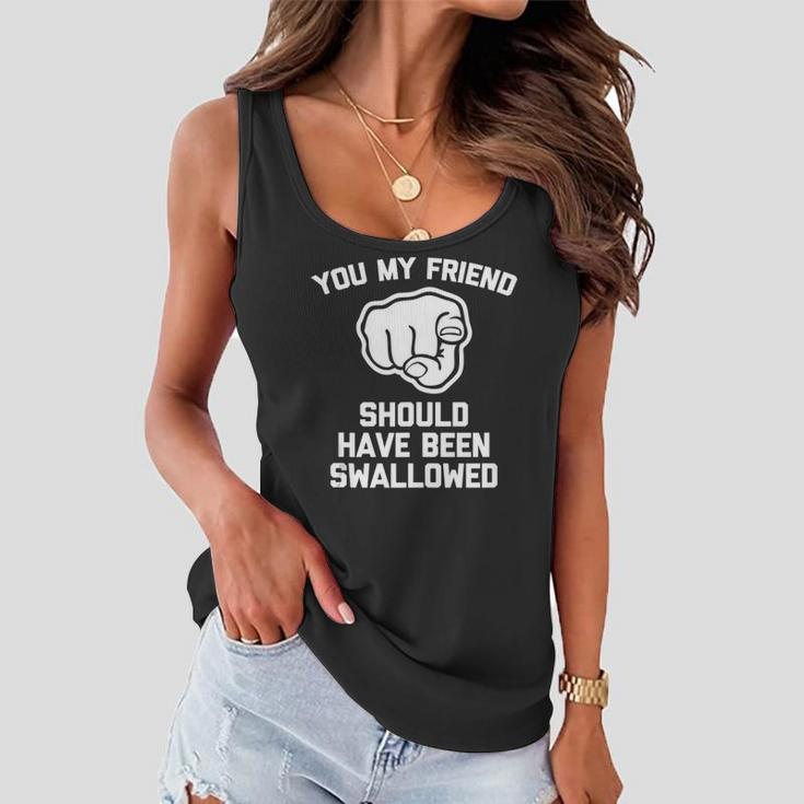 You My Friend Should Have Been Swallowed - Funny Offensive Women Flowy Tank