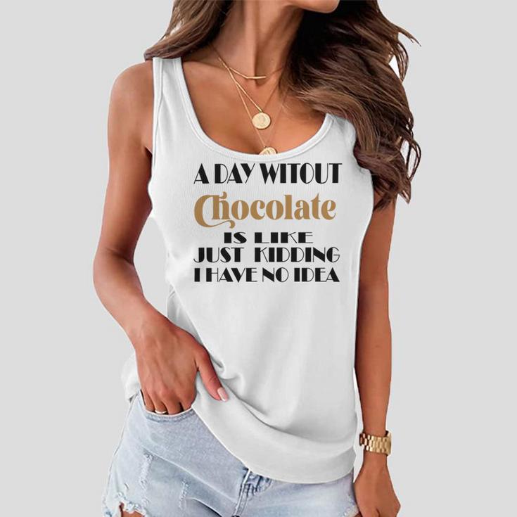 A Day Without Chocolate Is Like Just Kidding I Have No Idea Funny Quotes Gift For Chocolate Lovers Women Flowy Tank