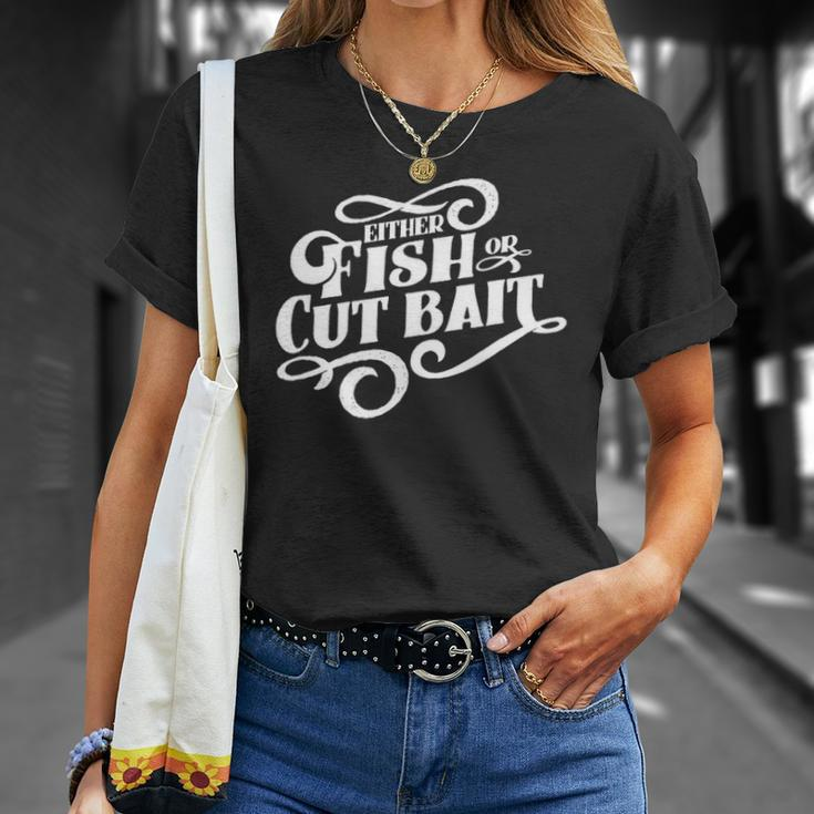Fish Or Cut Bait Funny Fishing Saying Unisex T-Shirt Gifts for Her