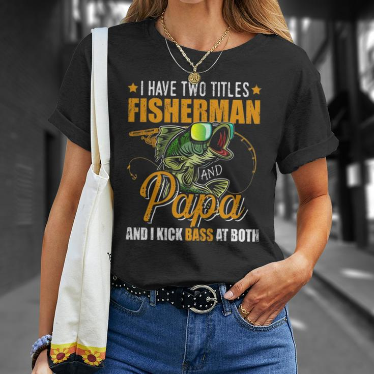 I Have Two Titles Fisherman Papa Bass Fishing Fathers Day Unisex T-Shirt Gifts for Her