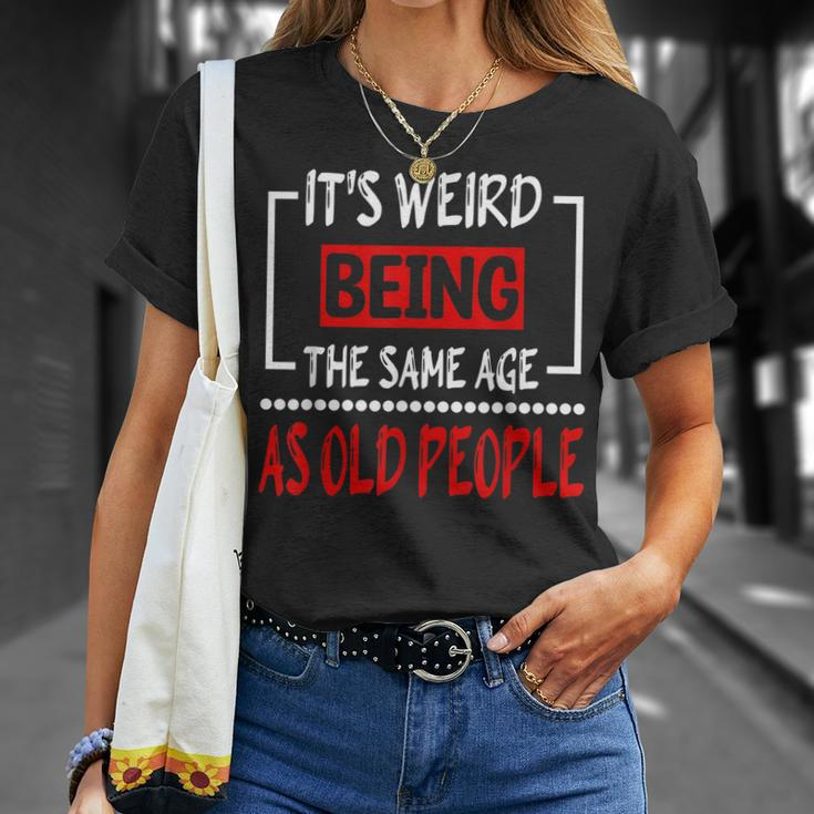 Its Weird Being The Same Age As Old People V31 Unisex T-Shirt Gifts for Her