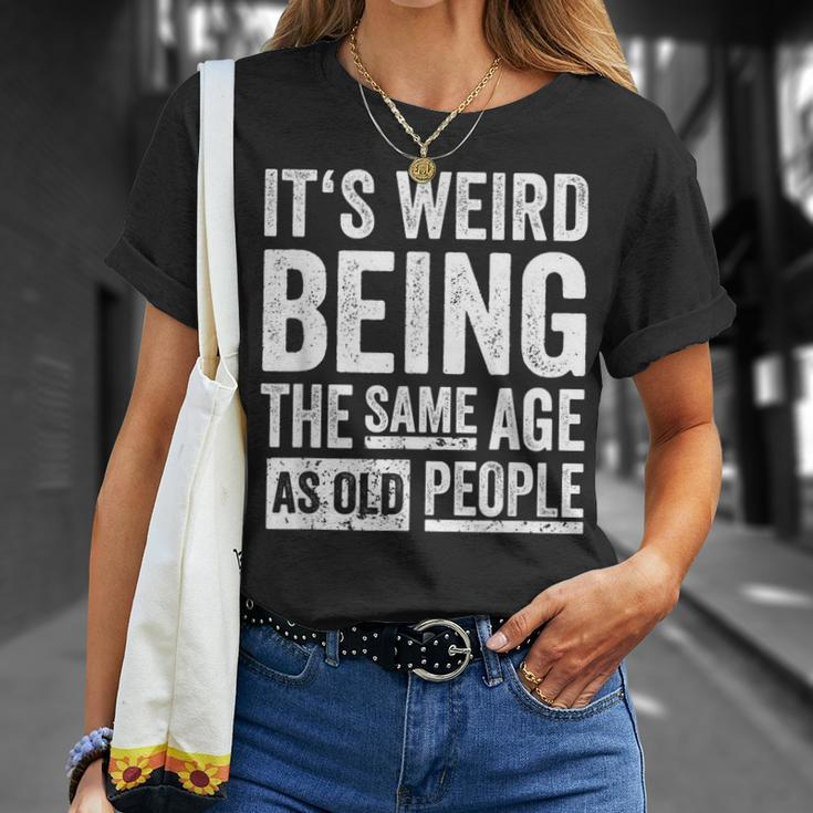 Its Weird Being The Same Age As Old People V31 Unisex T-Shirt Gifts for Her
