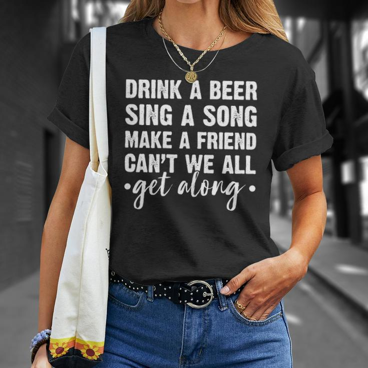 Womens Drink A Beer Sing A Song Make A Friend We Get Along Unisex T-Shirt Gifts for Her