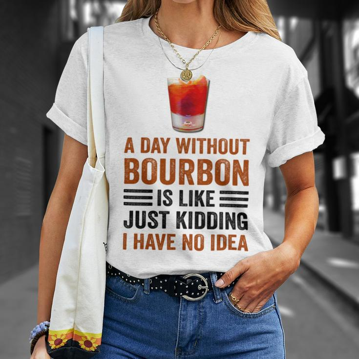 A Day Without Bourbon Is Like Just Kidding I Have No Idea Funny Saying Bourbon Lover Drinker Gifts Unisex T-Shirt Gifts for Her