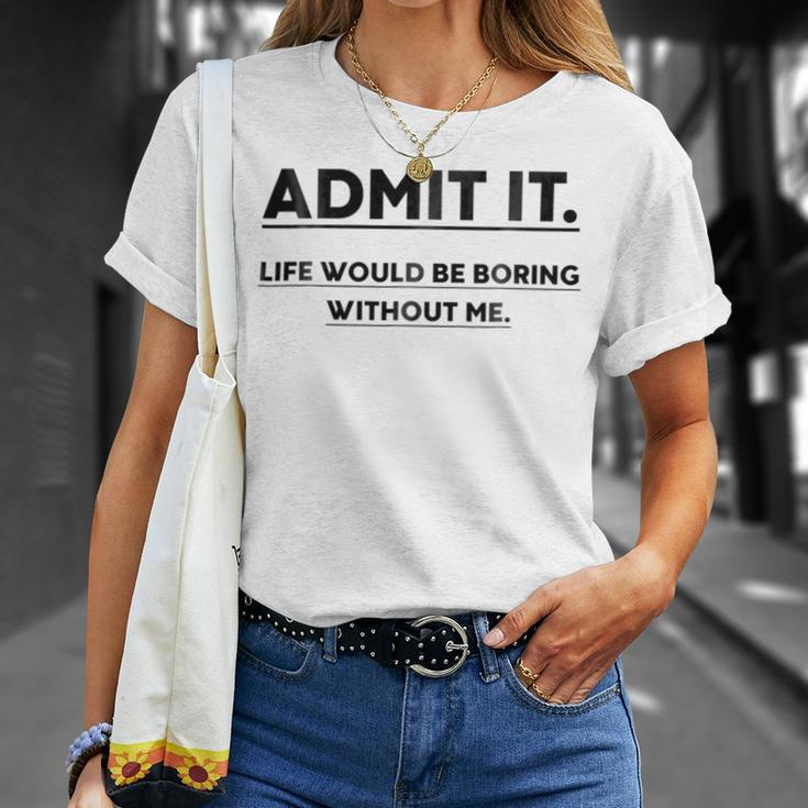 Admit It Life Would Be Boring Without Me Unisex T-Shirt Gifts for Her