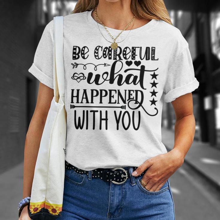 Be Careful With What Happens With You Unisex T-Shirt Gifts for Her