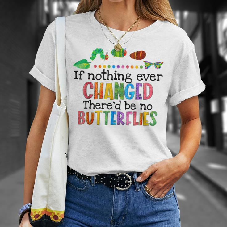If Nothing Ever Changed Thered Be No Butterflies Unisex T-Shirt Gifts for Her