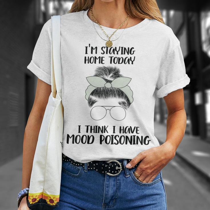 Im Staying Home Today I Think I Have Mood Poisoning Unisex T-Shirt Gifts for Her