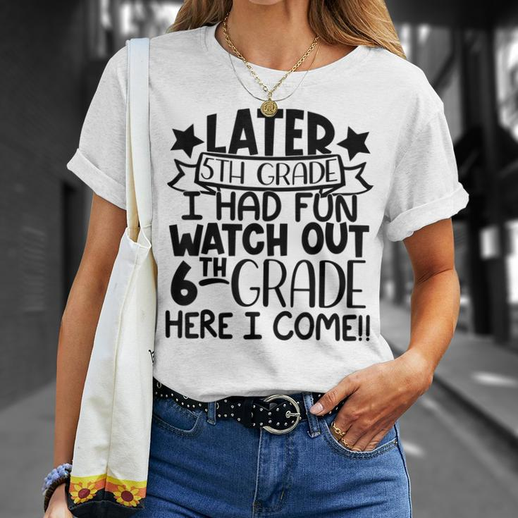 Later 5Th Grade I Had Fun Watch Out 6Th Grade Here I Come Unisex T-Shirt Gifts for Her