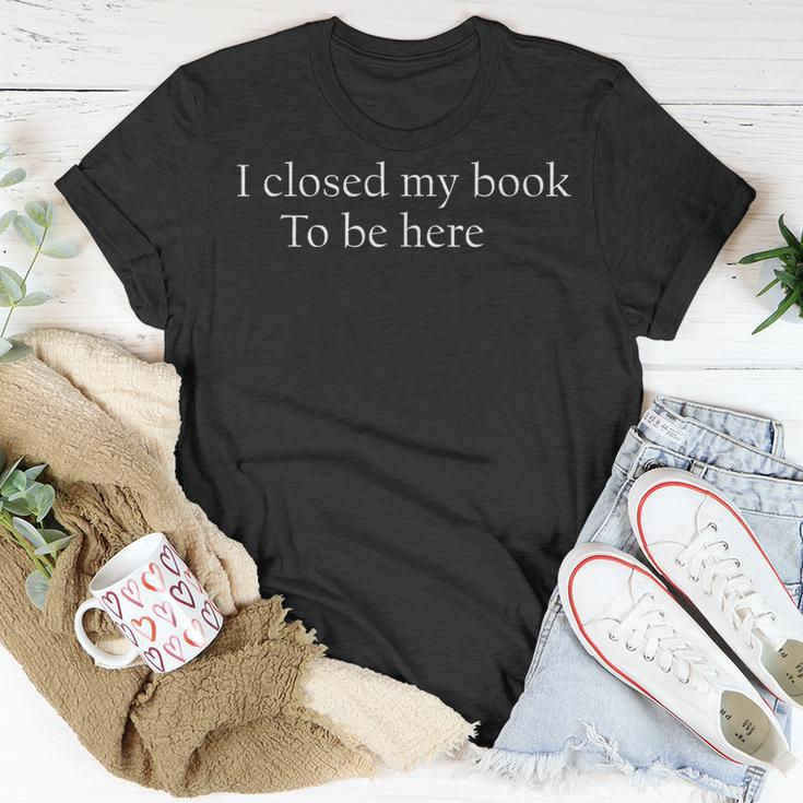 Funny Quote I Closed My Book To Be Here Unisex T-Shirt Unique Gifts
