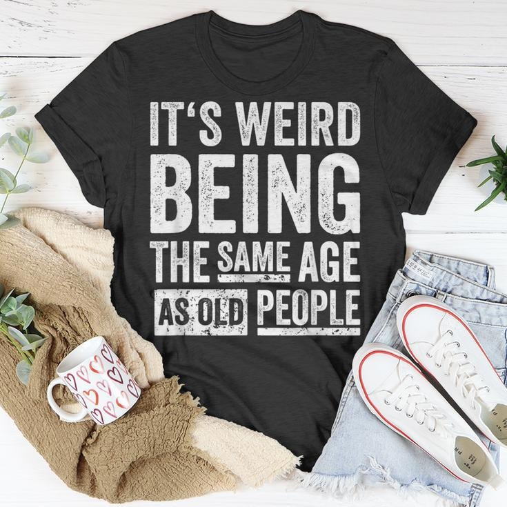 Its Weird Being The Same Age As Old People V31 Unisex T-Shirt Funny Gifts