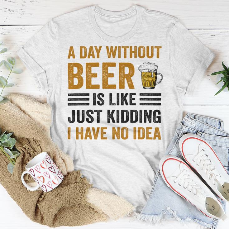 A Day Without Beer Is Like Just Kidding I Have No Idea Funny Saying Beer Lover Unisex T-Shirt Funny Gifts