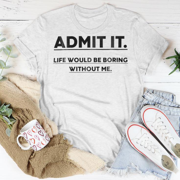 Admit It Life Would Be Boring Without Me Unisex T-Shirt Funny Gifts