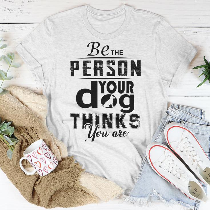 Be The Person Your Dog Thinks You Are Unisex T-Shirt Funny Gifts