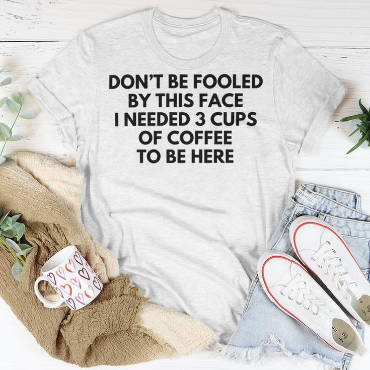 Dont Be Fooled By This Face I Needed 3 Cups Of Coffee To Be Here Unisex T-Shirt Funny Gifts