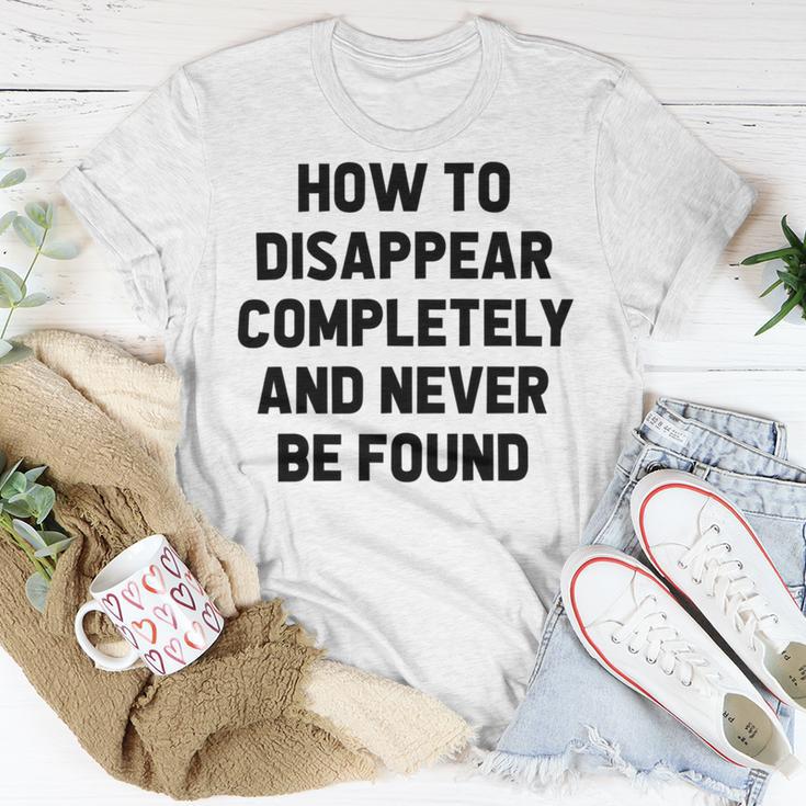 How To Disappear Completely And Never Be Found Unisex T-Shirt Funny Gifts