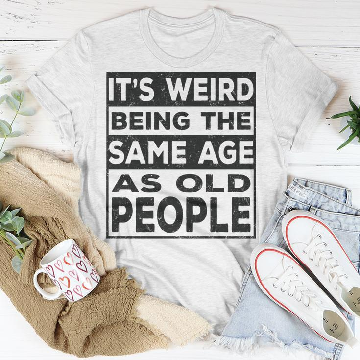 Its Weird Being The Same Age As Old People Funny V2 Unisex T-Shirt Funny Gifts