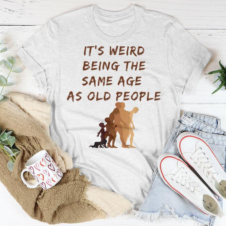 Its Weird Being The Same Age As Old People V9 Unisex T-Shirt Funny Gifts