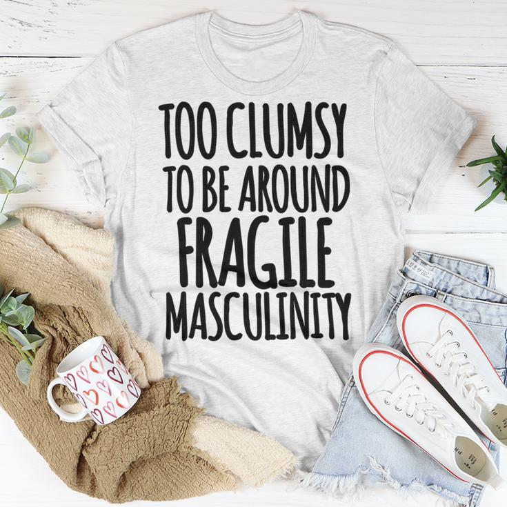 Too Clumsy To Be Around Fragile Masculinity 345 Shirt Unisex T-Shirt Funny Gifts